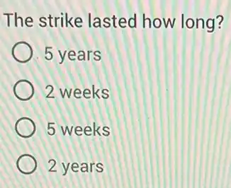 The strike lasted how long?
5 years
2 weeks
5 weeks
2 years