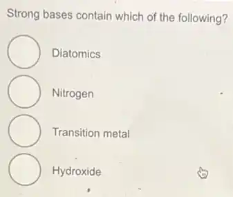 Strong bases contain which of the following?
Diatomics
Nitrogen
Transition metal
Hydroxide