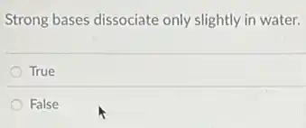 Strong bases dissociate only slightly in water.
True
False