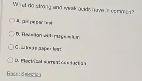 What do strong and weak acids have in common?
A. pH paper test
B. Reaction with magnesium
C. Litmus paper test
D. Electrical current conduction