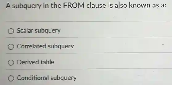 A subquery in the FROM clause is also known as a:
Scalar subquery
Correlated subquery
Derived table
Conditional subquery