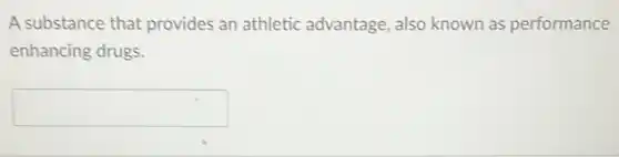 A substance that provides an athletic advantage, also known as performance
enhancing drugs.
square