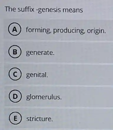 The suffix -genesis means
A forming, producing origin.
B generate.
C genital.
D glomerulus.
E stricture.