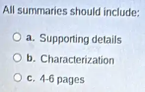 All summaries should include:
a. Supporting details
b. Characterization
C. 4-6 pages