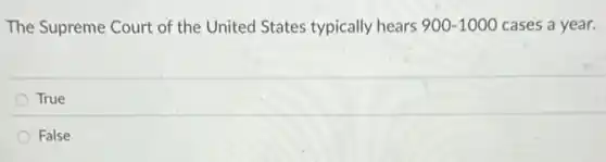 The Supreme Court of the United States typically hears 900-1000 cases a year.
True
False