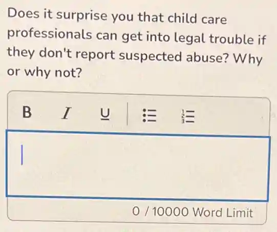 Does it surprise you that child care
professionals can get into legal trouble if
they don't report suspected abuse?Why
or why not?
square