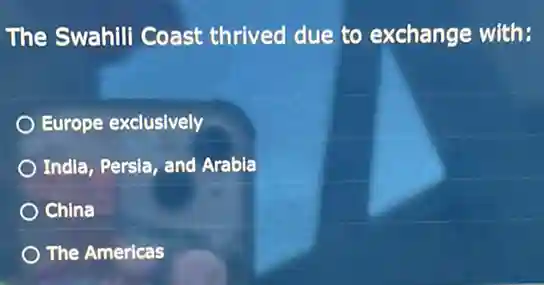 The Swahili Coast thrived due to exchange with:
Europe exclusively
India, Persia, and Arabla
China
The Americas