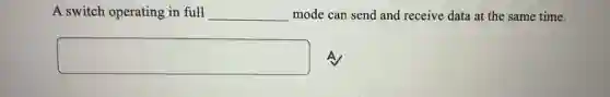 A switch operating in full __ mode can send and receive data at the same time.
square A