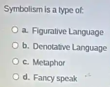 Symbolism is a type of:
a. Figurative Language
b. Denotative Language
c. Metaphor
d. Fancy speak