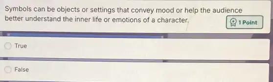 Symbols can be objects or settings that convey mood or help the audience
better understand the inner life or emotions of a character.
True
False
(4) 1 Point