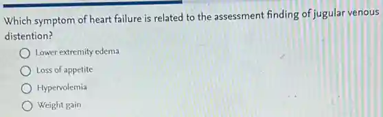 Which symptom of heart failure is related to the assessment finding of jugular venous
distention?
Lower extremity edema
Loss of appetite
Hypervolemia
Weight gain