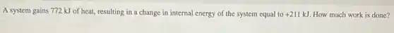 A system gains 772 kJ of heat, resulting in a change in internal energy of the system equal to +211kJ How much work is done?