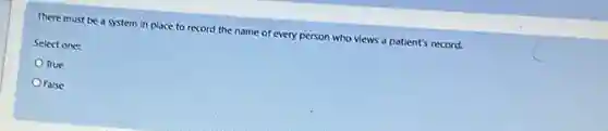 There must be a system in place to record the name of every person who views a patient's record.
Select one:
True
False