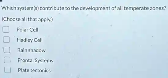 Which system(s) contribute to the development of all temperate zones?
(Choose all that apply.)
Polar Cell
Hadley Cell
Rain shadow
Frontal Systems
Plate tectonics