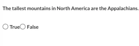 The tallest mountains in North America are the Appalachians.
True False