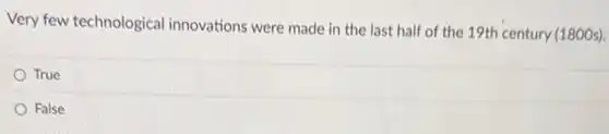 Very few technological innovations were made in the last half of the 19th century (1800s).
True
False