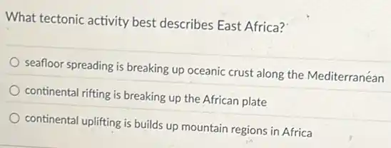 What tectonic activity best describes East Africa?
seafloor spreading is breaking up oceanic crust along the Mediterranéan
continental rifting is breaking up the African plate
continental uplifting is builds up mountain regions in Africa