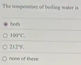 The temperature of boiling water is
C both
100^circ C
212^circ F
none of these