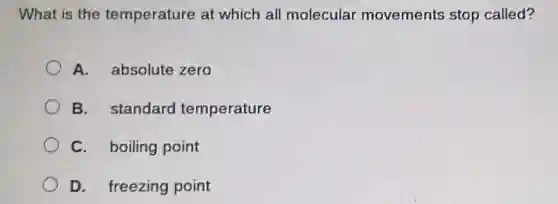 What is the temperature at which all molecular movements stop called?
A. absolute zero
B. standard temperature
C. boiling point
D. freezing point
