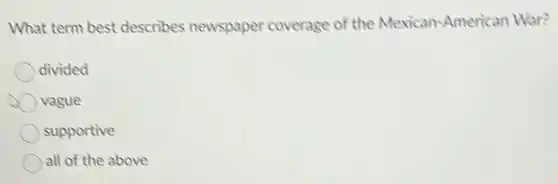 What term best describes newspaper coverage of the Mexican-American War?
divided
vague
supportive
all of the above