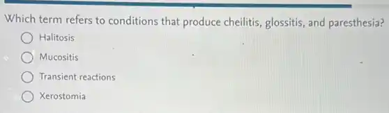Which term refers to conditions that produce cheilitis, glossitis, and paresthesia?
Halitosis
Mucositis
Transient reactions
Xerostomia