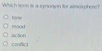 Which term is a synonym for almosphere?
tone
mood
action
conflict