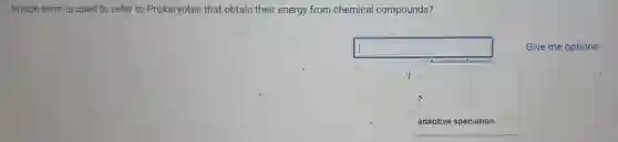 Which term is used to refer to Prokaryotes that obtain their energy from chemical compounds?
square
able am
Give me options
adaptive speciation