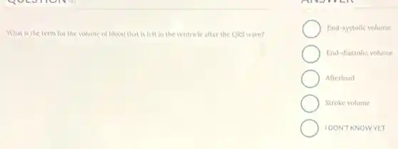 What is the term for the volume of blood that is left in the ventricle after the QRS wave?
End-systolic volume
End-diastolic volume
Afterload
Stroke volume
IDON'T KNOWYET