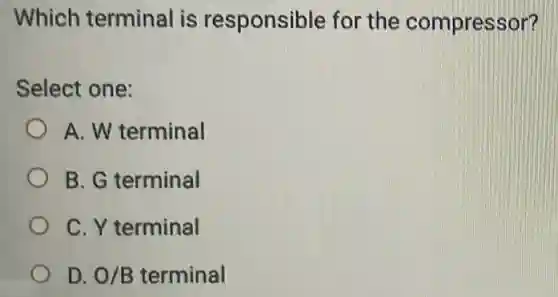 Which terminal is responsible for the compressor?
Select one:
A. W terminal
B. G terminal
C. Y terminal
D. O/B terminal