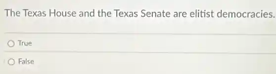 The Texas House and the Texas Senate are elitist democracies.
True
False