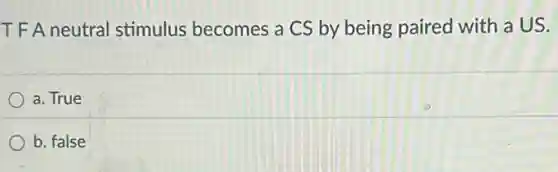 TF A neutral stimulus becomes a CS by being paired with a US.
a. True
b. false