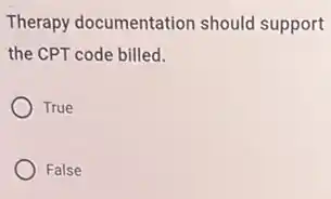 Therapy documentation should support
the CPT code billed.
True
False