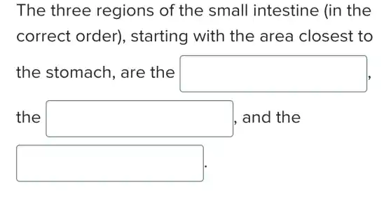The three regions of the small intestine (in the
correct order),starting with the area closest to
the stomach,, are the square 
the square  . and the
square