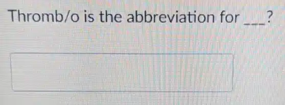 Thromb/o is the abbreviation for __ ?
square