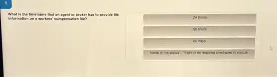 What is the timeframe that an agent or broker has to provide file
Information on a workers compensation file?
24 hours
36 hours
60 days
None of the above - There is no required timeframe in statute.
