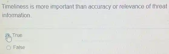 Timeliness is more important than accuracy or relevance of threat
information.
True
False