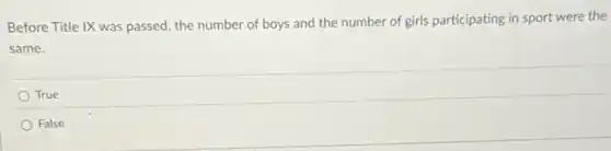 Before Title IX was passed, the number of boys and the number of girls participating in sport were the
same.
True
False