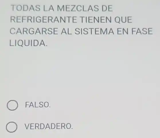 TODAS LA MEZCLAS DE
REFRIGERANTE TIENEN QUE
CARGARSE AL SISTEMA EN FASE
LIQUIDA.
FALSO.
VERDADERO.