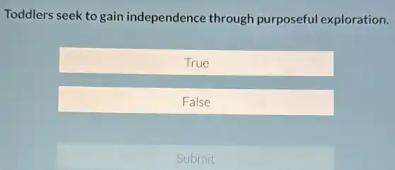 Toddlers seek to gain independence through purposeful exploration.
True
False
Submit