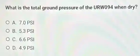 What is the total ground pressure of the URW094 when dry?
A. 7.0 PSI
B. 5.3 PSI
C. 6.6 PSI
D. 4.9 PSI