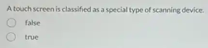 A touch screen is classified as a special type of scanning device.
false
true