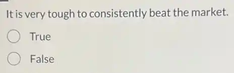 It is very tough to consistently beat the market.
True
False