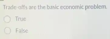 Trade-offs are the basic economic problem.
True
False