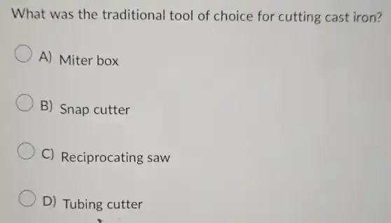 What was the traditional tool of choice for cutting cast iron?
A) Miter box
B) Snap cutter
C)Reciprocating saw
D) Tubing cutter