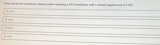 What should the transformer rating be when replacing a 24V transformer with a current requirement of 2.5A?
40VA
50VA
54VA
75VA