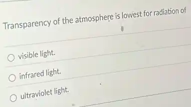 Transparency of the atmosphere is lowest for radiation of
visible light.
infrared light.
ultraviolet light.