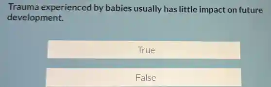 Trauma experienced by babies usually has little impact on future
development.
True
False