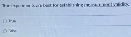 True experiments are best for establishing measurement validity.
True
False