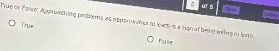 True or False: Approaching problems as opportunities to learn is a sign of being willing to learn.
True
False