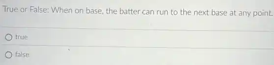 True or False: When on base, the batter can run to the next base at any point.
true
false